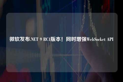 微软发布.NET 9 RC1版本！同时增强WebSocket API